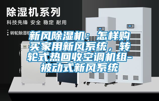 新風除濕機：怎樣購買家用新風系統(tǒng)，轉輪式熱回收空調機組-被動式新風系統(tǒng)