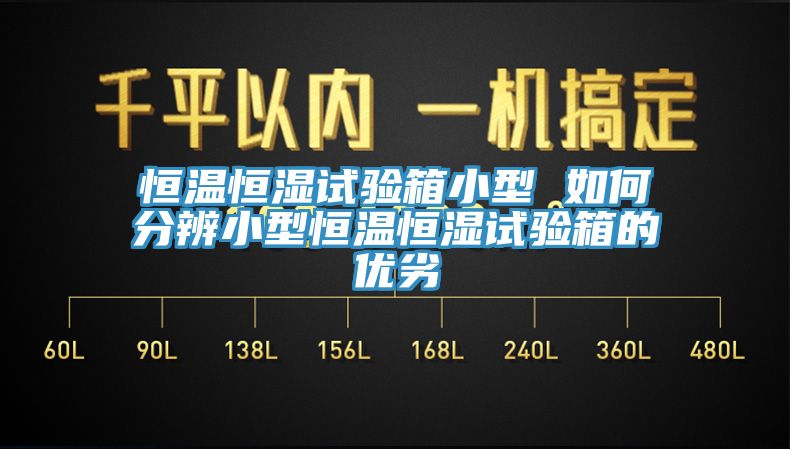 恒溫恒濕試驗箱小型 如何分辨小型恒溫恒濕試驗箱的優(yōu)劣