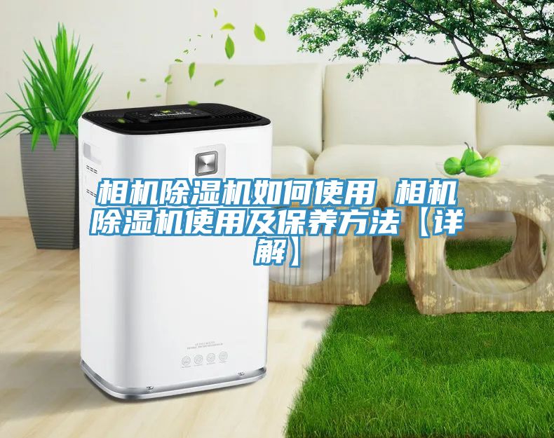 相機除濕機如何使用 相機除濕機使用及保養(yǎng)方法【詳解】