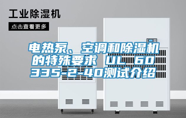 電熱泵、空調(diào)和除濕機(jī)的特殊要求 UL 60335-2-40測(cè)試介紹