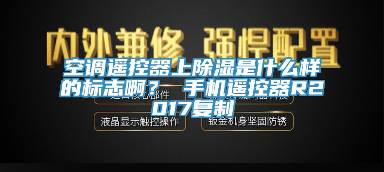 空調(diào)遙控器上除濕是什么樣的標(biāo)志??？ 手機(jī)遙控器R2017復(fù)制