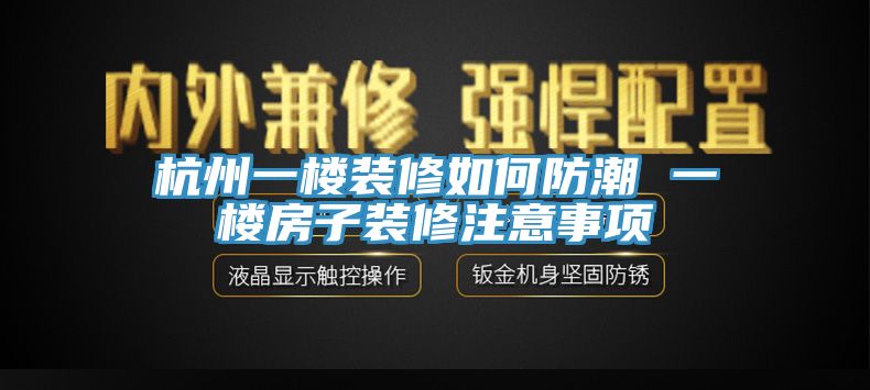 杭州一樓裝修如何防潮 一樓房子裝修注意事項