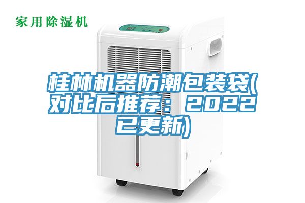 桂林機(jī)器防潮包裝袋(對(duì)比后推薦：2022已更新)