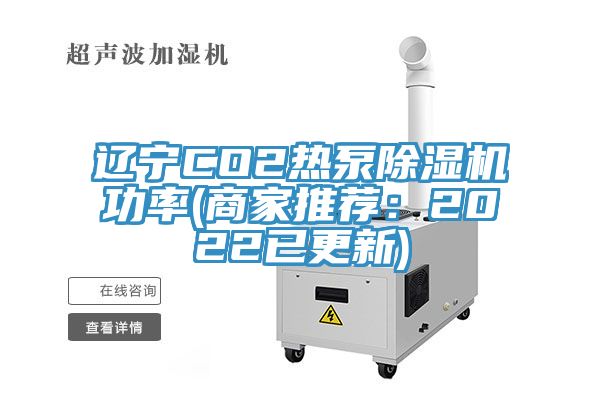 遼寧CO2熱泵除濕機(jī)功率(商家推薦：2022已更新)