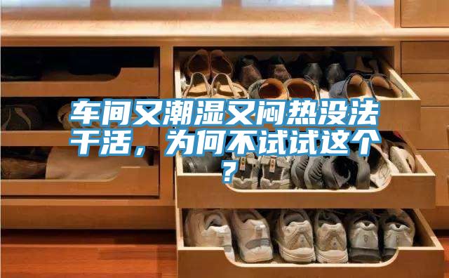 車間又潮濕又悶熱沒法干活，為何不試試這個(gè)？