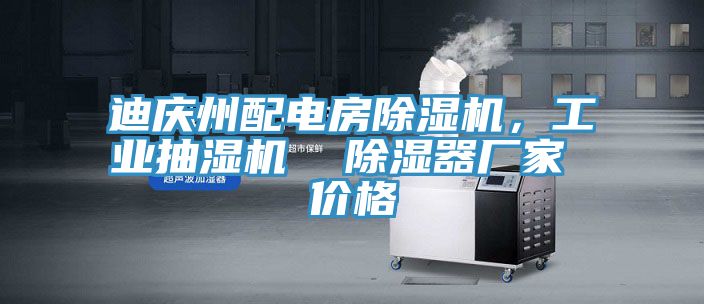 迪慶州配電房除濕機，工業(yè)抽濕機  除濕器廠家 價格