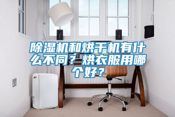 除濕機和烘干機有什么不同？烘衣服用哪個好？