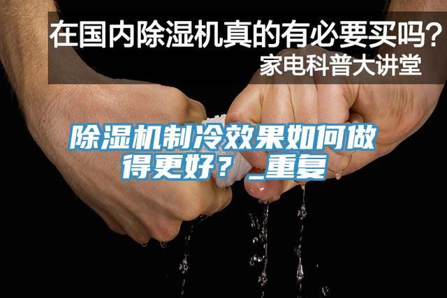 除濕機(jī)制冷效果如何做得更好？_重復(fù)