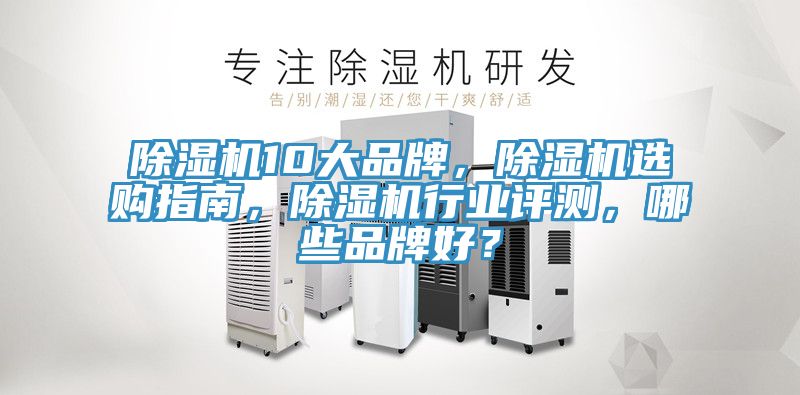 除濕機10大品牌，除濕機選購指南，除濕機行業(yè)評測，哪些品牌好？