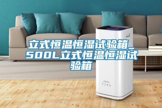 立式恒溫恒濕試驗箱_500L立式恒溫恒濕試驗箱