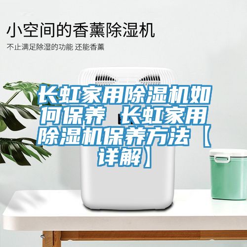 長虹家用除濕機如何保養(yǎng) 長虹家用除濕機保養(yǎng)方法【詳解】