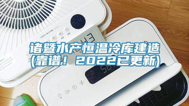 諸暨水產(chǎn)恒溫冷庫(kù)建造(靠譜！2022已更新)