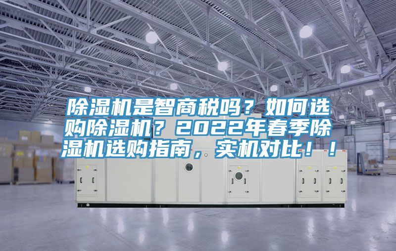 除濕機是智商稅嗎？如何選購除濕機？2022年春季除濕機選購指南，實機對比！！