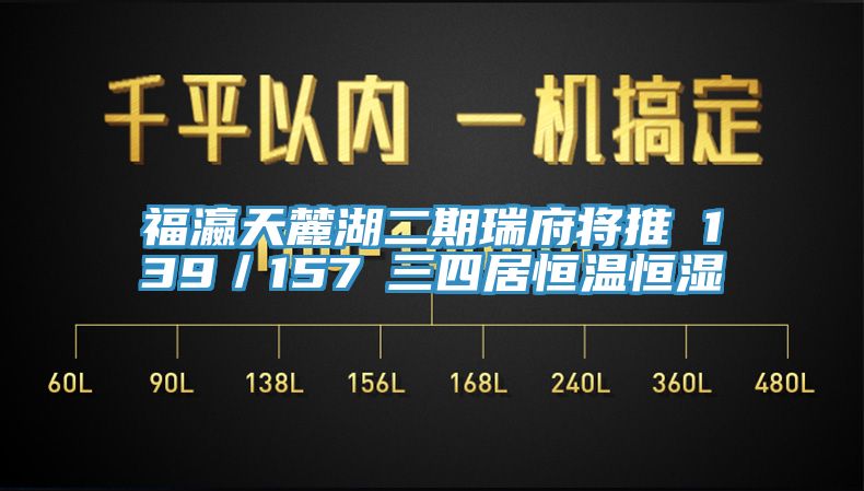 福瀛天麓湖二期瑞府將推 139／157㎡三四居恒溫恒濕