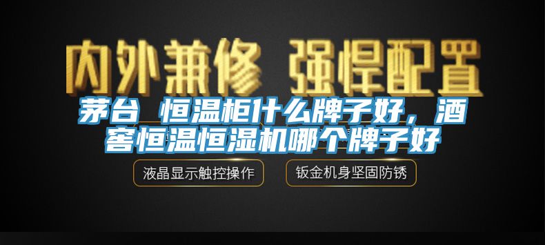 茅臺(tái) 恒溫柜什么牌子好，酒窖恒溫恒濕機(jī)哪個(gè)牌子好