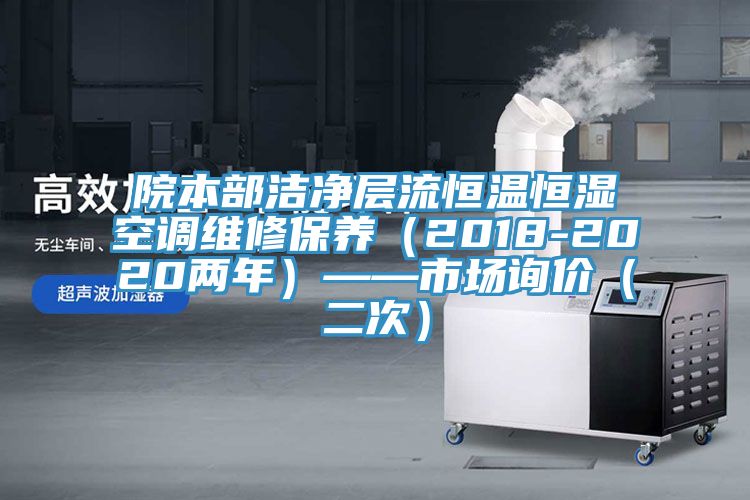 院本部潔凈層流恒溫恒濕空調維修保養(yǎng)（2018-2020兩年）——市場詢價（二次）