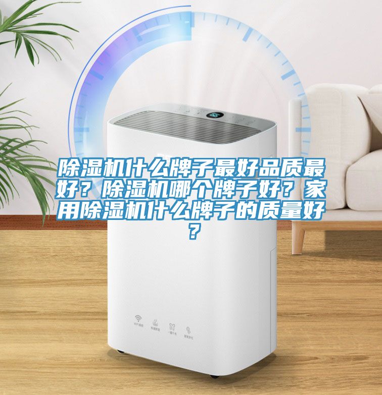 除濕機(jī)什么牌子最好品質(zhì)最好？除濕機(jī)哪個(gè)牌子好？家用除濕機(jī)什么牌子的質(zhì)量好？