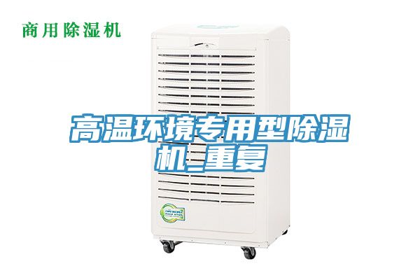 高溫環(huán)境專用型除濕機_重復